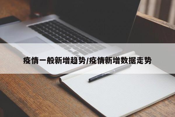 疫情一般新增趋势/疫情新增数据走势