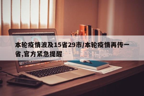 本轮疫情波及15省29市/本轮疫情再传一省,官方紧急提醒