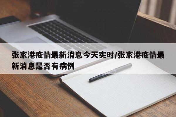 张家港疫情最新消息今天实时/张家港疫情最新消息是否有病例