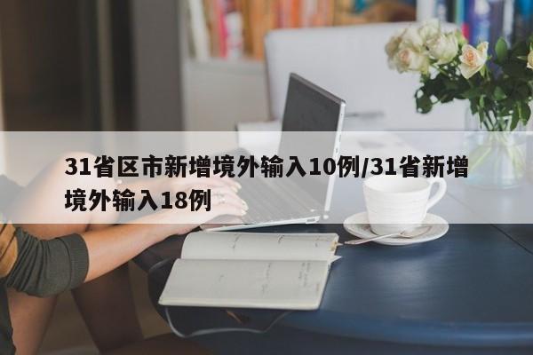 31省区市新增境外输入10例/31省新增境外输入18例
