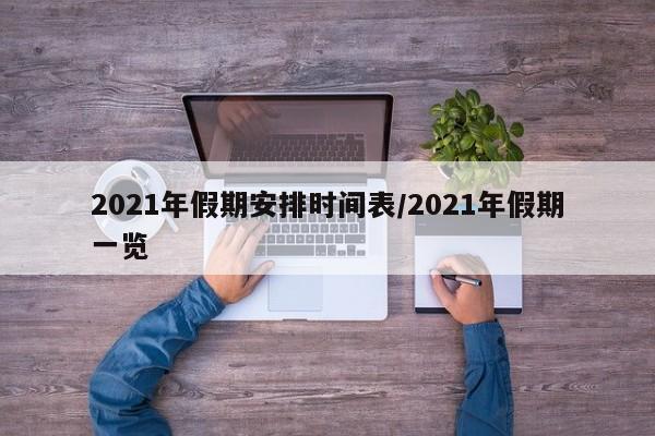 2021年假期安排时间表/2021年假期一览