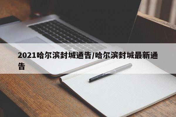 2021哈尔滨封城通告/哈尔滨封城最新通告