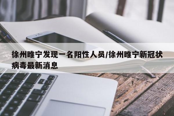 徐州睢宁发现一名阳性人员/徐州睢宁新冠状病毒最新消息