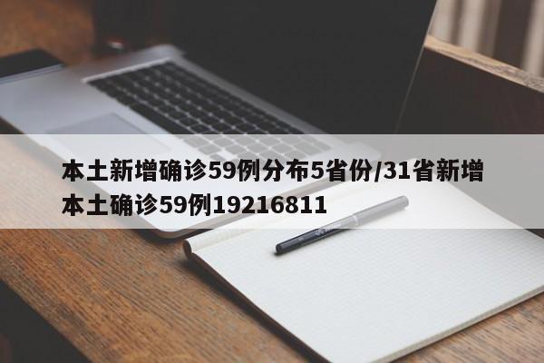 本土新增确诊59例分布5省份/31省新增本土确诊59例19216811