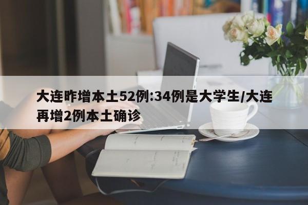 大连昨增本土52例:34例是大学生/大连再增2例本土确诊