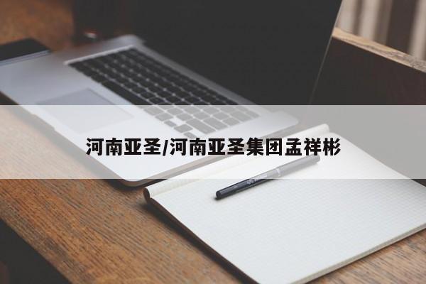 河南亚圣/河南亚圣集团孟祥彬