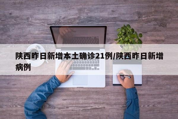 陕西昨日新增本土确诊21例/陕西昨日新增病例