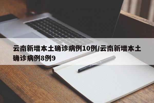云南新增本土确诊病例10例/云南新增本土确诊病例8例9