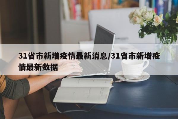 31省市新增疫情最新消息/31省市新增疫情最新数据