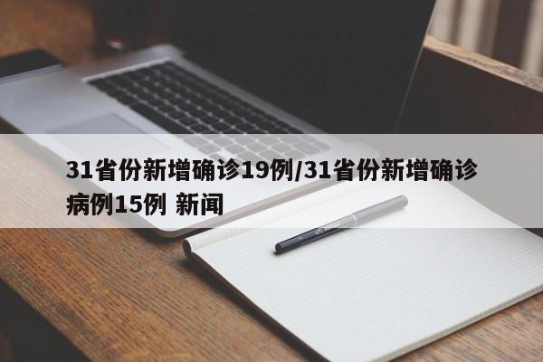 31省份新增确诊19例/31省份新增确诊病例15例 新闻