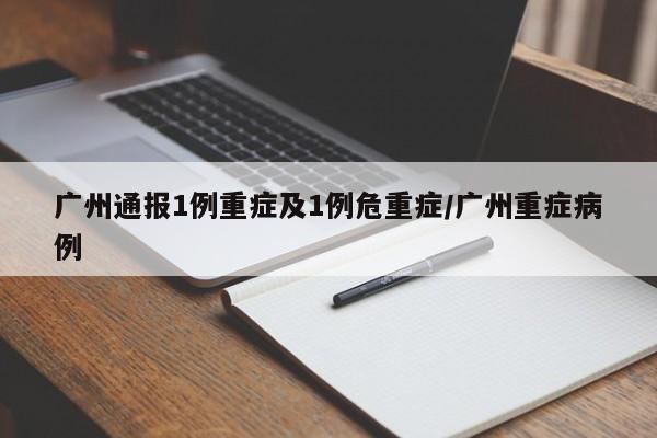 广州通报1例重症及1例危重症/广州重症病例