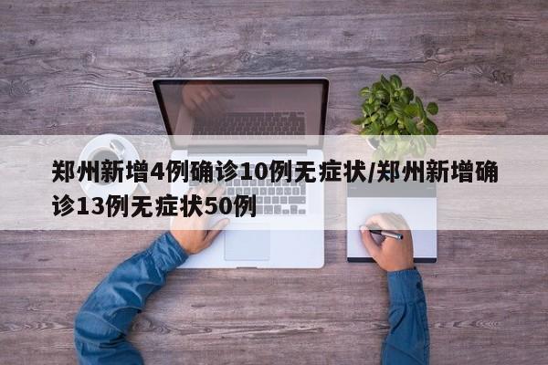 郑州新增4例确诊10例无症状/郑州新增确诊13例无症状50例
