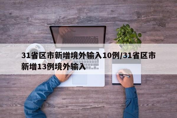 31省区市新增境外输入10例/31省区市新增13例境外输入