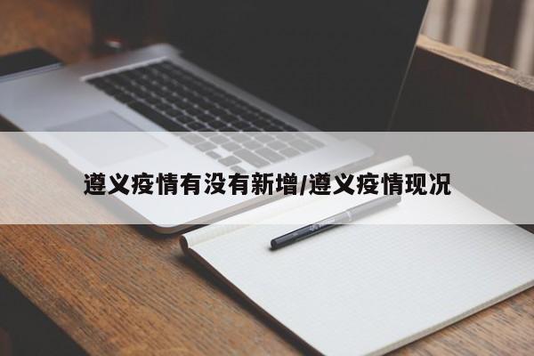 遵义疫情有没有新增/遵义疫情现况