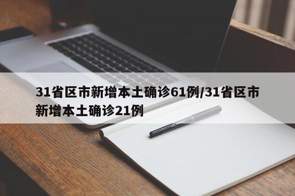 31省区市新增本土确诊61例/31省区市新增本土确诊21例