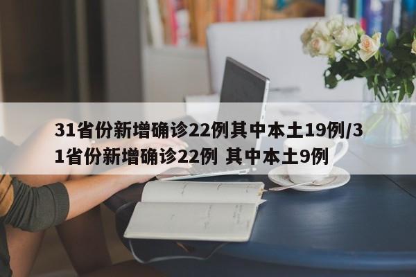 31省份新增确诊22例其中本土19例/31省份新增确诊22例 其中本土9例