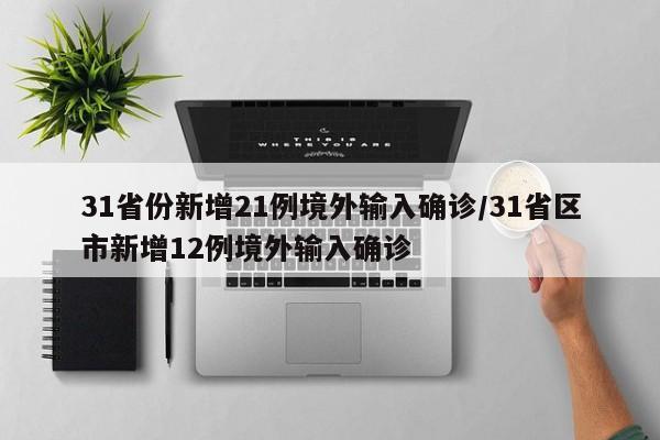 31省份新增21例境外输入确诊/31省区市新增12例境外输入确诊