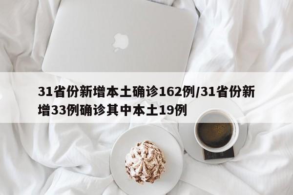 31省份新增本土确诊162例/31省份新增33例确诊其中本土19例