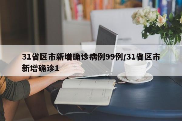 31省区市新增确诊病例99例/31省区市新增确诊1