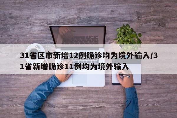 31省区市新增12例确诊均为境外输入/31省新增确诊11例均为境外输入