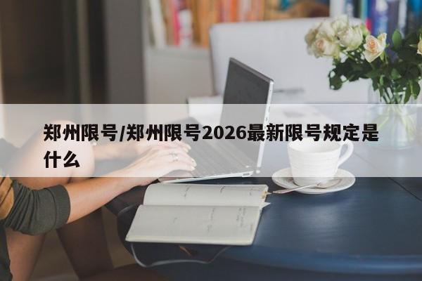 郑州限号/郑州限号2026最新限号规定是什么