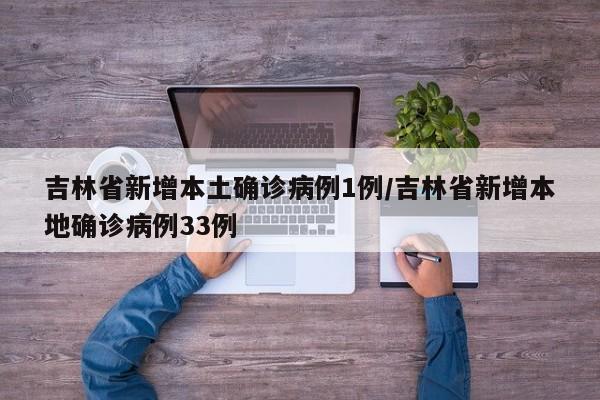 吉林省新增本土确诊病例1例/吉林省新增本地确诊病例33例